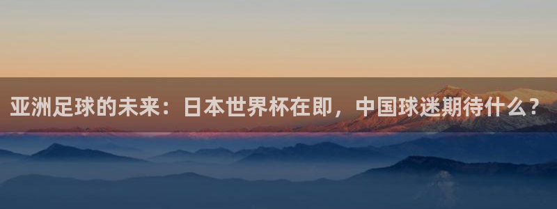 2026年世界杯时间表：亚洲足球的未来：日本世界杯在即，中国球迷期待什么？